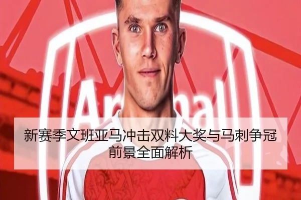 新赛季文班亚马冲击双料大奖与马刺争冠前景全面解析