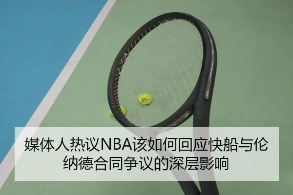 媒体人热议NBA该如何回应快船与伦纳德合同争议的深层影响